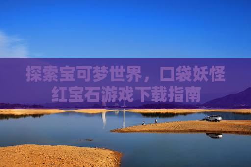 探索宝可梦世界，口袋妖怪红宝石游戏下载指南