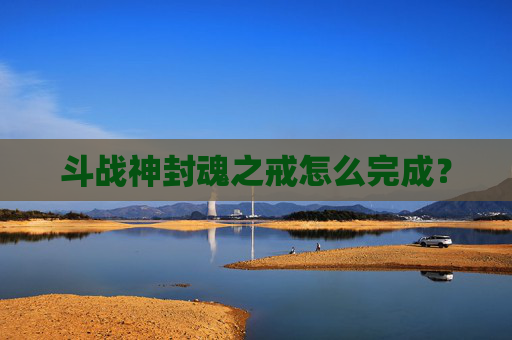 斗战神封魂之戒怎么完成？