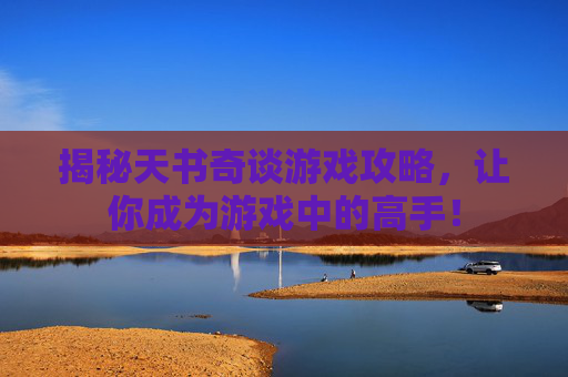 揭秘天书奇谈游戏攻略，让你成为游戏中的高手！