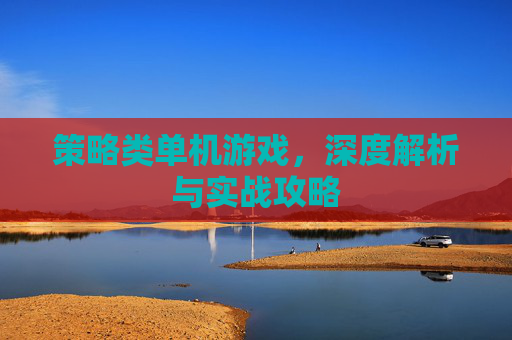 策略类单机游戏，深度解析与实战攻略
