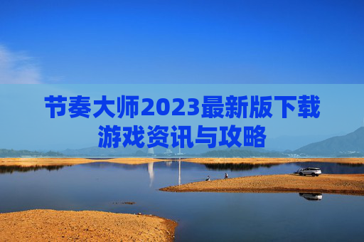 节奏大师2023最新版下载游戏资讯与攻略