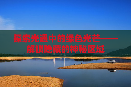 探索光遇中的绿色光芒——解锁隐藏的神秘区域
