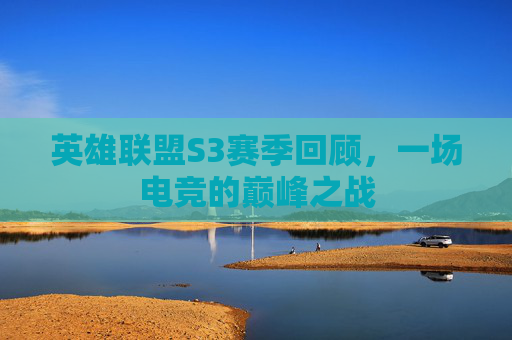 英雄联盟S3赛季回顾，一场电竞的巅峰之战