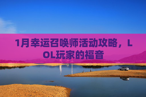 1月幸运召唤师活动攻略，LOL玩家的福音