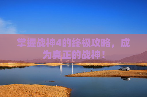 掌握战神4的终极攻略，成为真正的战神！