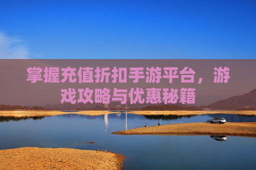 掌握充值折扣手游平台，游戏攻略与优惠秘籍