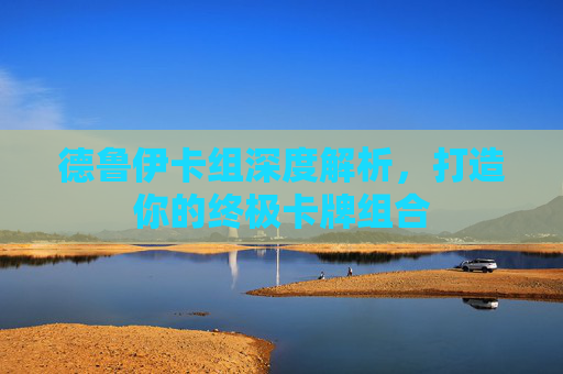 德鲁伊卡组深度解析，打造你的终极卡牌组合