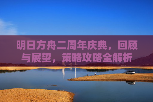 明日方舟二周年庆典，回顾与展望，策略攻略全解析