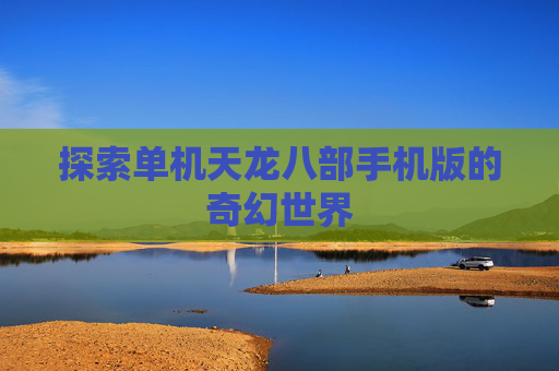 探索单机天龙八部手机版的奇幻世界