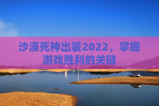 沙漠死神出装2022，掌握游戏胜利的关键