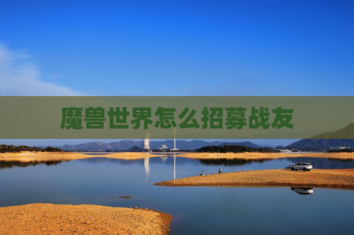 魔兽世界怎么招募战友