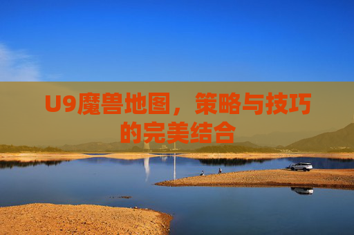 U9魔兽地图，策略与技巧的完美结合