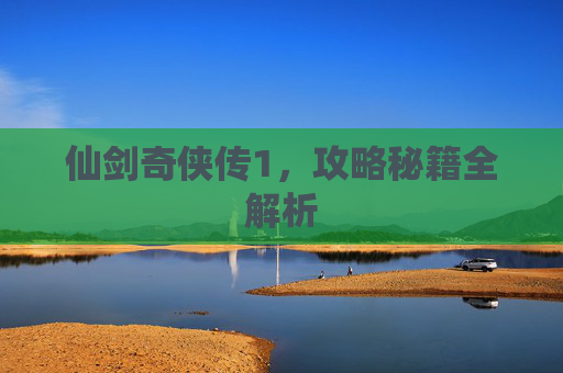 仙剑奇侠传1，攻略秘籍全解析