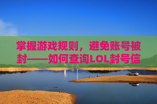 掌握游戏规则，避免账号被封——如何查询LOL封号信息？
