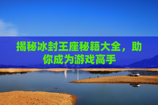 揭秘冰封王座秘籍大全，助你成为游戏高手