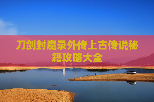 刀剑封魔录外传上古传说秘籍攻略大全