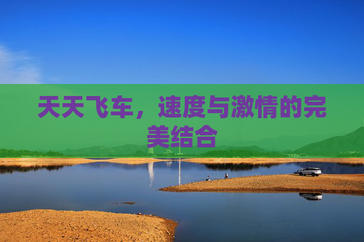 天天飞车，速度与激情的完美结合