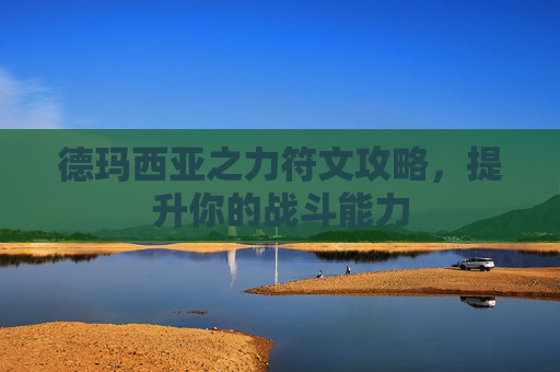 德玛西亚之力符文攻略，提升你的战斗能力