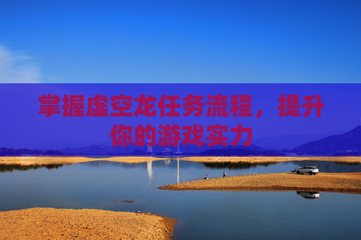 掌握虚空龙任务流程,提升你的游戏实力 掌握虚空龙任务流程,提升你的游戏实力