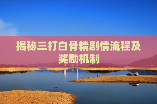 揭秘三打白骨精剧情流程及奖励机制