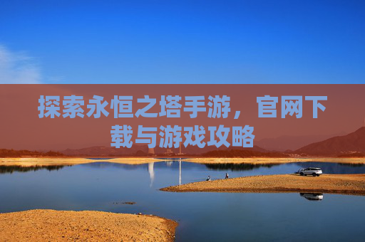 探索永恒之塔手游，官网下载与游戏攻略