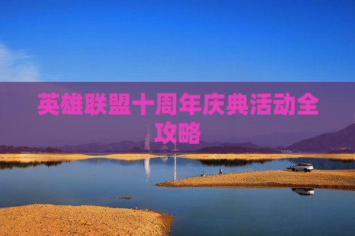 英雄联盟十周年庆典活动全攻略