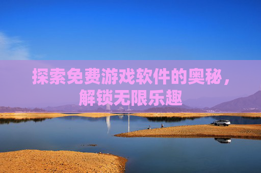 探索免费游戏软件的奥秘，解锁无限乐趣
