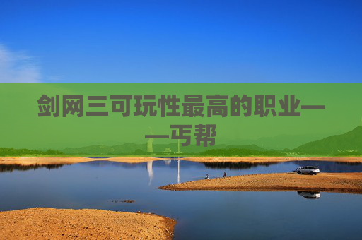 剑网三可玩性最高的职业——丐帮