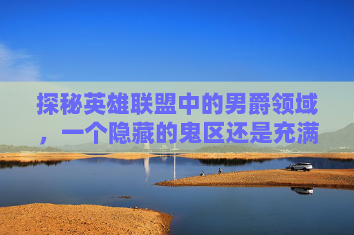 探秘英雄联盟中的男爵领域，一个隐藏的鬼区还是充满机遇的宝地？