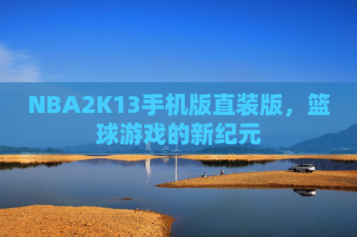 NBA2K13手机版直装版，篮球游戏的新纪元