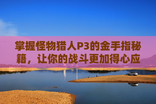 掌握怪物猎人P3的金手指秘籍，让你的战斗更加得心应手！