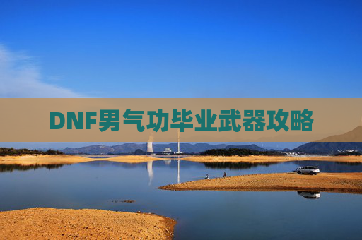 DNF男气功毕业武器攻略
