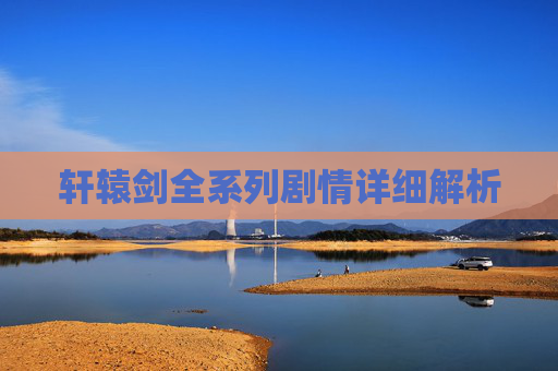 轩辕剑全系列剧情详细解析