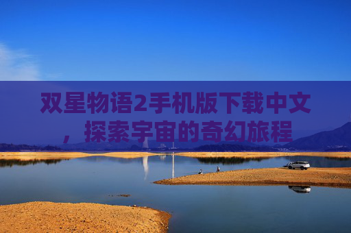 双星物语2手机版下载中文，探索宇宙的奇幻旅程