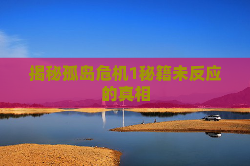 揭秘孤岛危机1秘籍未反应的真相