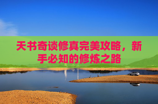 天书奇谈修真完美攻略，新手必知的修炼之路