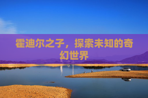 霍迪尔之子，探索未知的奇幻世界