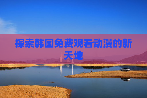 探索韩国免费观看动漫的新天地