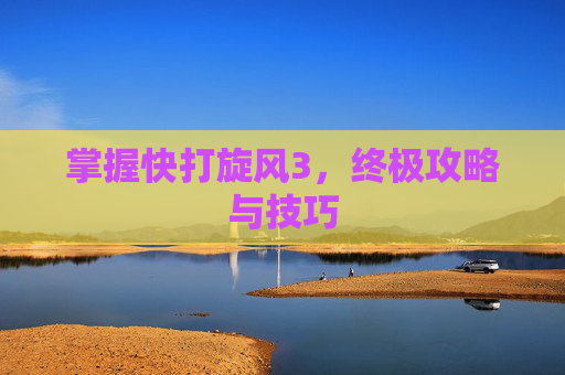 掌握快打旋风3，终极攻略与技巧