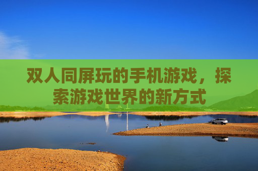 双人同屏玩的手机游戏，探索游戏世界的新方式