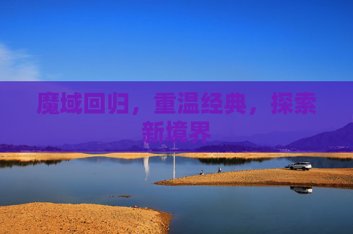 魔域回归，重温经典，探索新境界