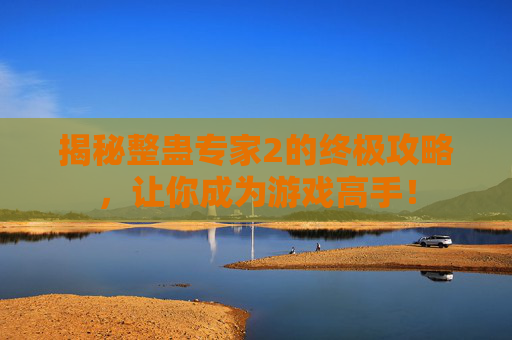 揭秘整蛊专家2的终极攻略，让你成为游戏高手！