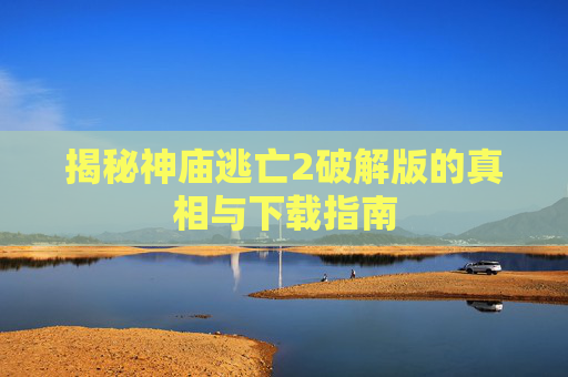 揭秘神庙逃亡2破解版的真相与下载指南