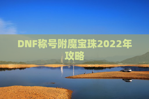 DNF称号附魔宝珠2022年攻略