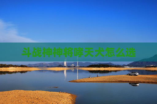 斗战神神将哮天犬怎么选