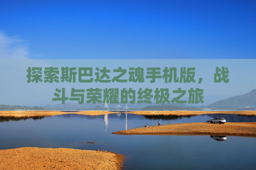 探索斯巴达之魂手机版，战斗与荣耀的终极之旅