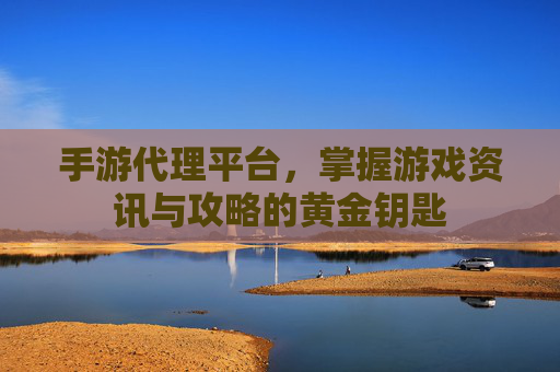手游代理平台，掌握游戏资讯与攻略的黄金钥匙