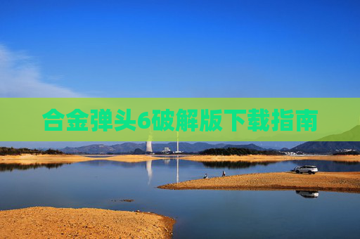 合金弹头6破解版下载指南
