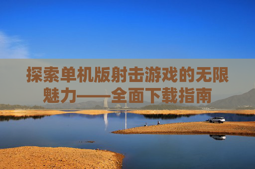 探索单机版射击游戏的无限魅力——全面下载指南