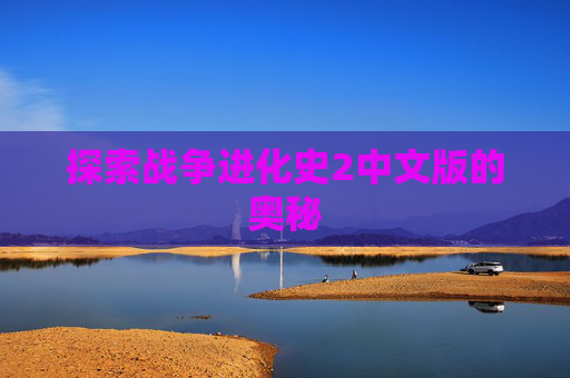 探索战争进化史2中文版的奥秘